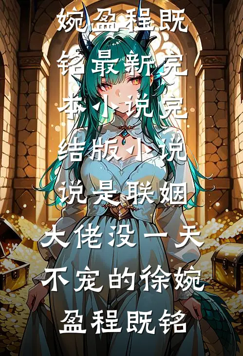 说是联姻，大佬没一天不宠的徐婉盈程既铭最新完本小说_完结版小说说是联姻，大佬没一天不宠的(徐婉盈程既铭)