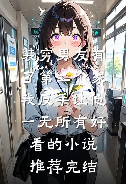 装穷男友有了第二个家，我反手让他一无所有好看的小说推荐完结