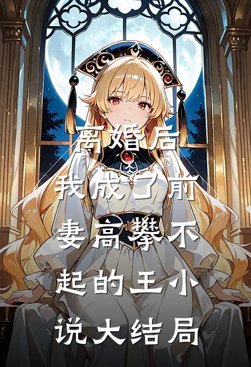 离婚后，我成了前妻高攀不起的王小说大结局