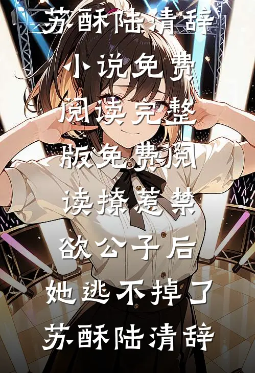 撩惹禁欲公子后，她逃不掉了苏酥陆清辞小说免费阅读_完整版免费阅读撩惹禁欲公子后，她逃不掉了苏酥陆清辞