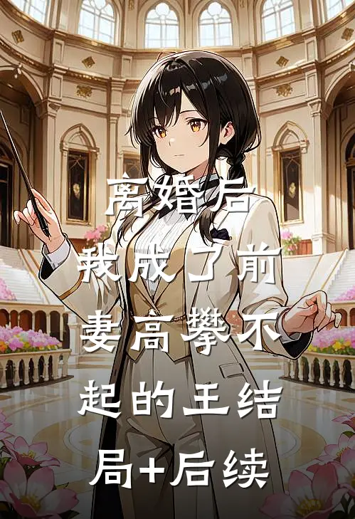 离婚后，我成了前妻高攀不起的王结局+后续