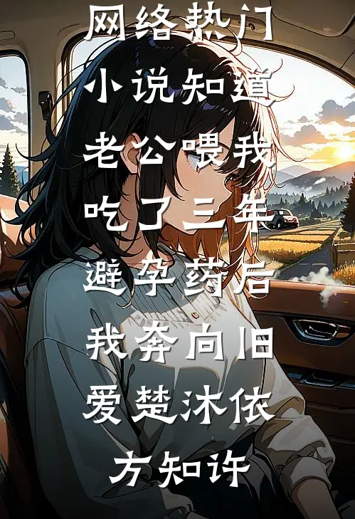 知道老公喂我吃了三年避孕药后，我奔向旧爱(楚沐依方知许)阅读免费小说_网络热门小说知道老公喂我吃了三年避孕药后，我奔向旧爱(楚沐依方知许)