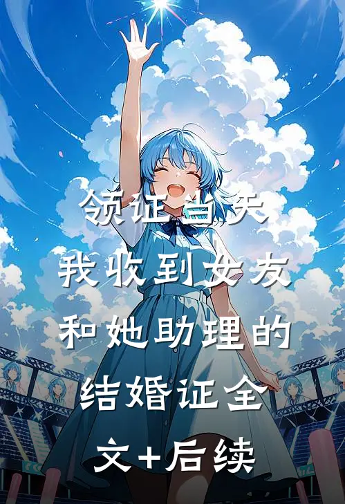 领证当天，我收到女友和她助理的结婚证全文+后续