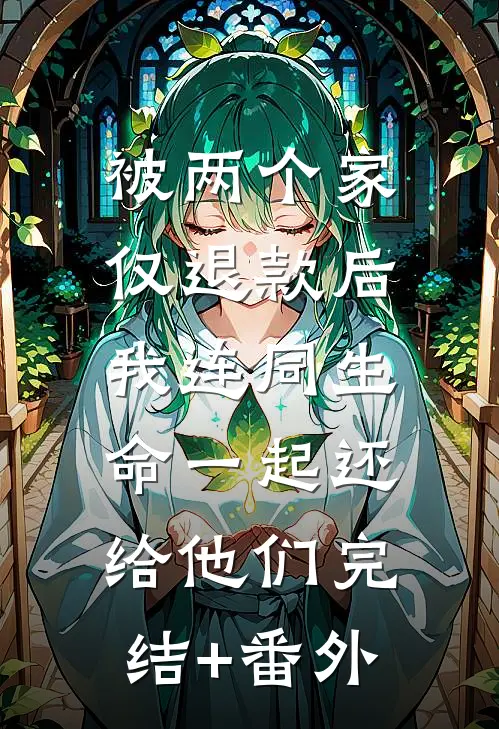 被两个家仅退款后，我连同生命一起还给他们完结+番外