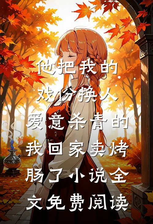 他把我的戏份换人，爱意杀青的我回家卖烤肠了小说全文免费阅读