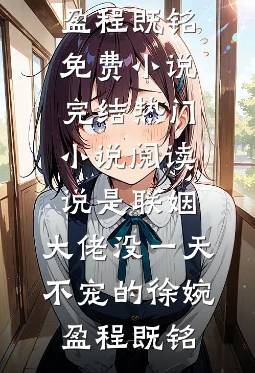 说是联姻，大佬没一天不宠的徐婉盈程既铭免费小说完结_热门小说阅读说是联姻，大佬没一天不宠的(徐婉盈程既铭)