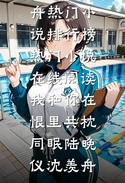 我和你在恨里共枕同眠(陆晚仪沈羡舟)热门小说排行榜_热门小说在线阅读我和你在恨里共枕同眠(陆晚仪沈羡舟)