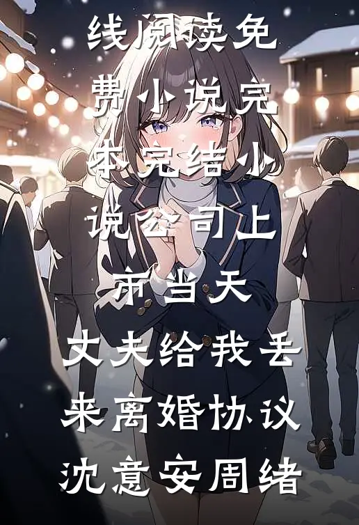 公司上市当天，丈夫给我丢来离婚协议沈意安周绪在线阅读免费小说_完本完结小说公司上市当天，丈夫给我丢来离婚协议沈意安周绪