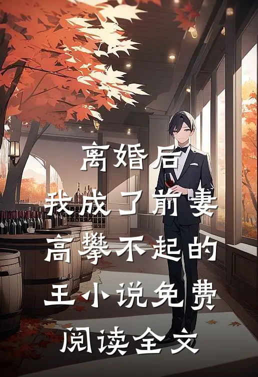 离婚后，我成了前妻高攀不起的王小说免费阅读全文