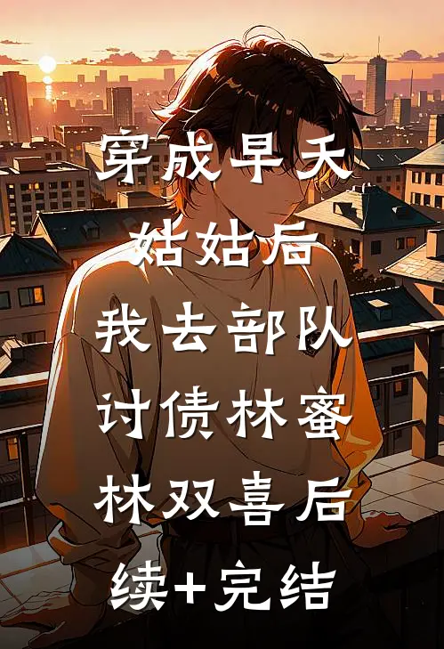 穿成早夭姑姑后，我去部队讨债林蜜林双喜后续+完结