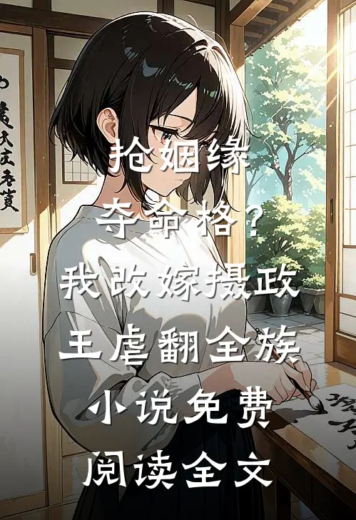 抢姻缘，夺命格？我改嫁摄政王虐翻全族小说免费阅读全文