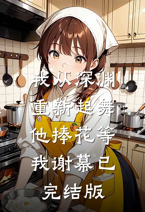 我从深渊重新起舞，他捧花等我谢幕已完结版