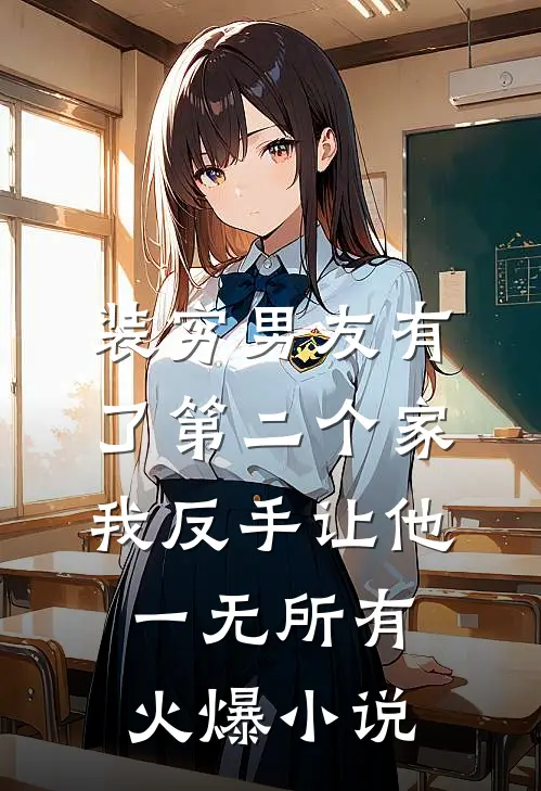 装穷男友有了第二个家，我反手让他一无所有火爆小说