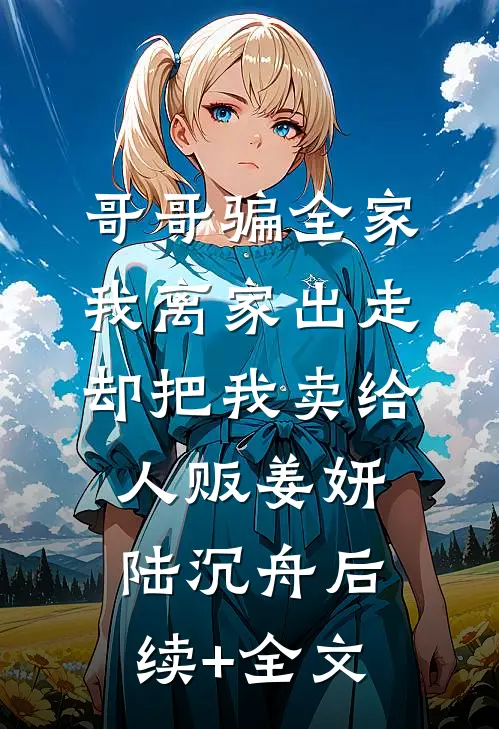 哥哥骗全家我离家出走，却把我卖给人贩姜妍陆沉舟后续+全文