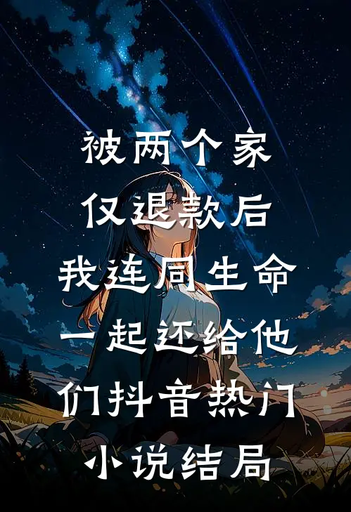 被两个家仅退款后，我连同生命一起还给他们抖音热门小说结局