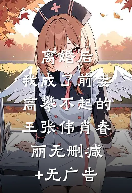 离婚后，我成了前妻高攀不起的王张伟肖春丽无删减+无广告