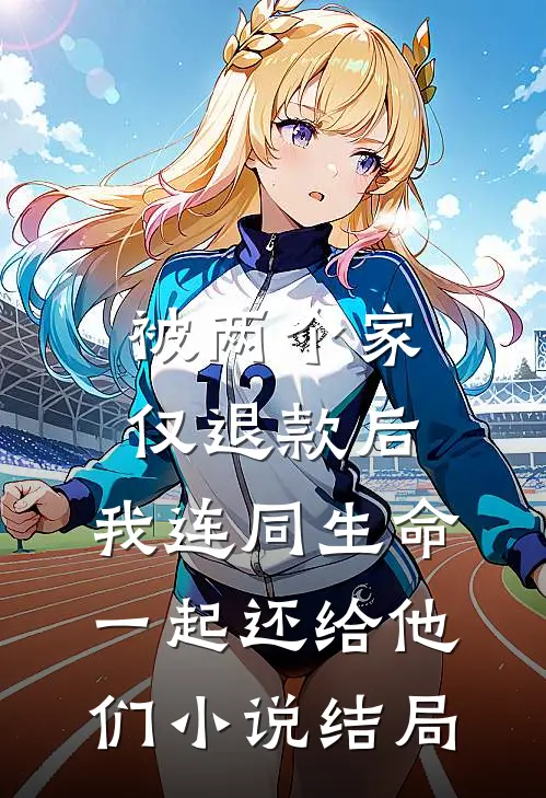 被两个家仅退款后，我连同生命一起还给他们小说结局