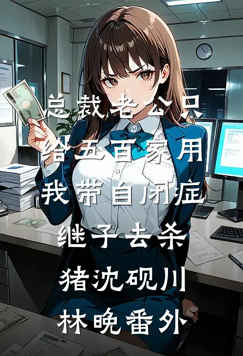 总裁老公只给五百家用，我带自闭症继子去杀猪沈砚川林晚番外