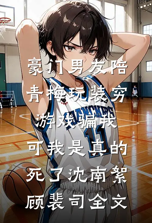 豪门男友陪青梅玩装穷游戏骗我，可我是真的死了沈南絮顾裴司全文