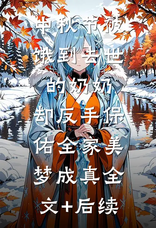 中秋节被饿到去世的奶奶，却反手保佑全家美梦成真全文+后续
