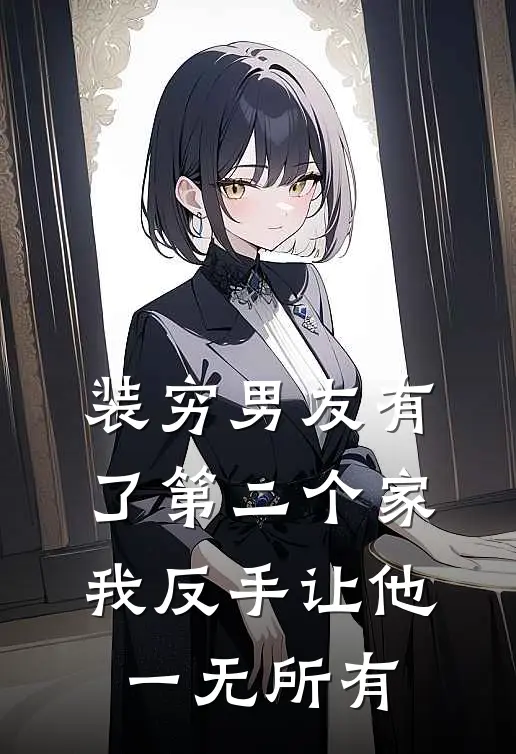 装穷男友有了第二个家，我反手让他一无所有