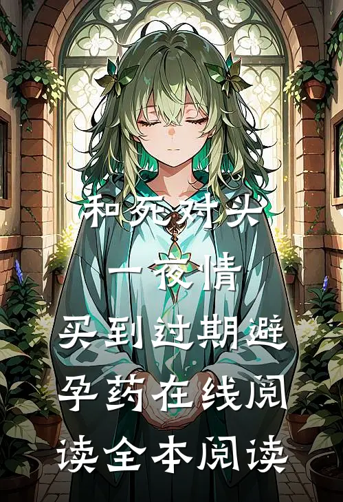 和死对头一夜情，买到过期避孕药在线阅读全本阅读