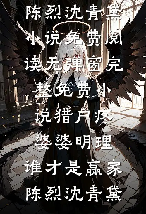 猎户疼婆婆明理，谁才是赢家(陈烈沈青黛)小说免费阅读无弹窗_完整免费小说猎户疼婆婆明理，谁才是赢家(陈烈沈青黛)