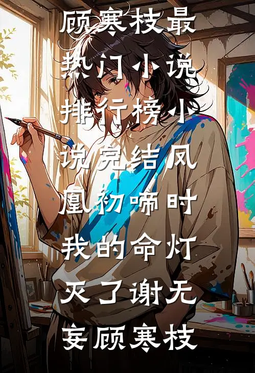 凤凰初啼时，我的命灯灭了(谢无妄顾寒枝)最热门小说排行榜_小说完结凤凰初啼时，我的命灯灭了(谢无妄顾寒枝)