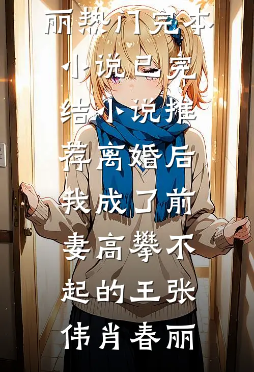 离婚后，我成了前妻高攀不起的王张伟肖春丽热门完本小说_已完结小说推荐离婚后，我成了前妻高攀不起的王张伟肖春丽