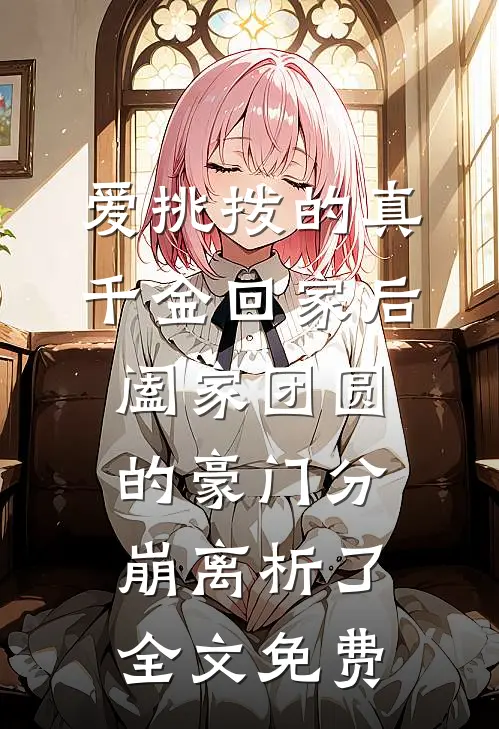 爱挑拨的真千金回家后，阖家团圆的豪门分崩离析了全文免费