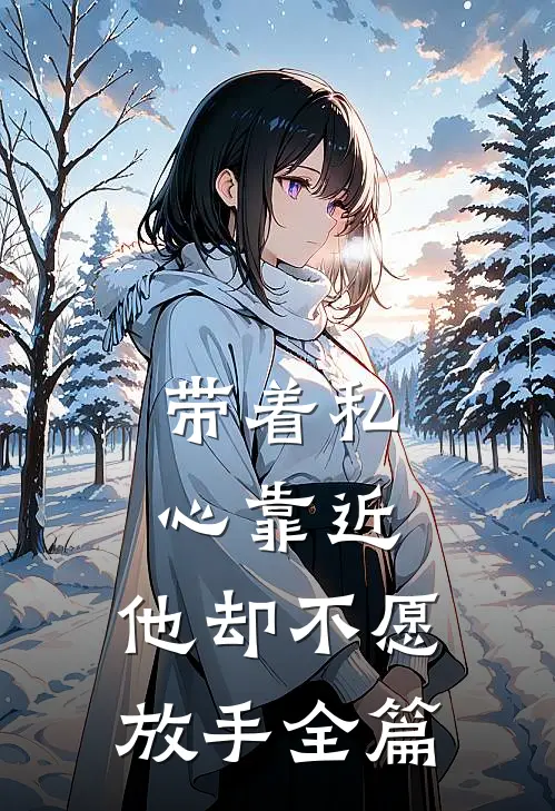 带着私心靠近，他却不愿放手全篇