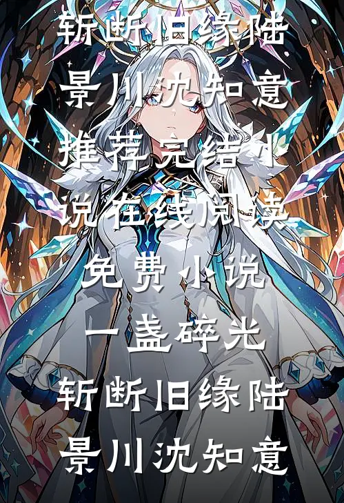 一盏碎光，斩断旧缘陆景川沈知意推荐完结小说_在线阅读免费小说一盏碎光，斩断旧缘(陆景川沈知意)