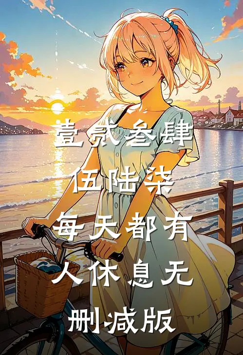 壹贰叁肆伍陆柒，每天都有人休息无删减版