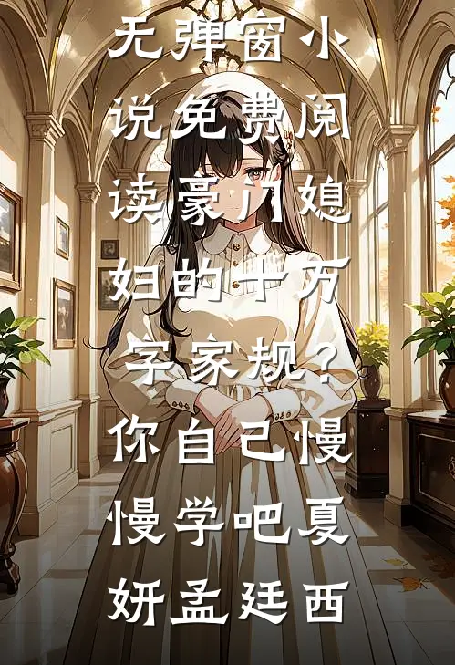 豪门媳妇的十万字家规？你自己慢慢学吧(夏妍孟廷西)免费小说在线阅读_无弹窗小说免费阅读豪门媳妇的十万字家规？你自己慢慢学吧夏妍孟廷西