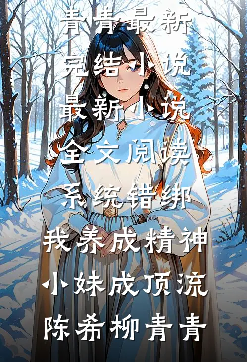 系统错绑，我养成精神小妹成顶流陈希柳青青最新完结小说_最新小说全文阅读系统错绑，我养成精神小妹成顶流(陈希柳青青)