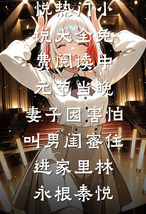 中元节当晚，妻子因害怕叫男闺蜜住进家里(林永根秦悦)热门小说大全_免费阅读中元节当晚，妻子因害怕叫男闺蜜住进家里(林永根秦悦)