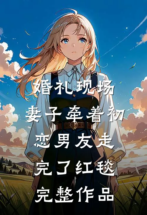 婚礼现场，妻子牵着初恋男友走完了红毯完整作品