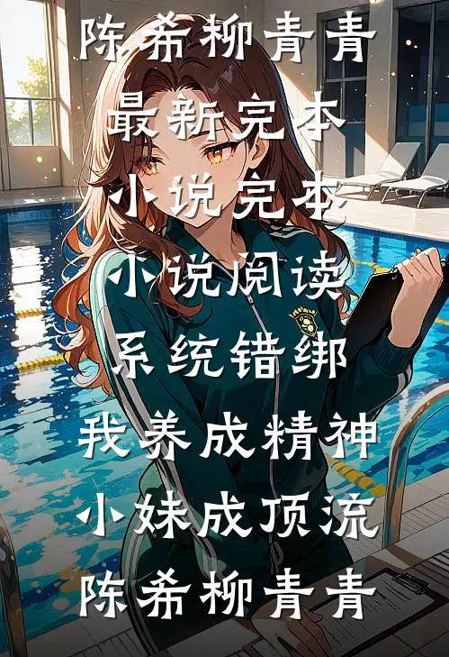 系统错绑，我养成精神小妹成顶流(陈希柳青青)最新完本小说_完本小说阅读系统错绑，我养成精神小妹成顶流(陈希柳青青)
