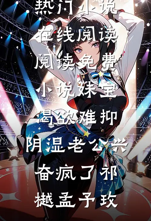 妹宝渴欲难抑，阴湿老公兴奋疯了(祁樾孟予玫)热门小说在线阅读_阅读免费小说妹宝渴欲难抑，阴湿老公兴奋疯了(祁樾孟予玫)