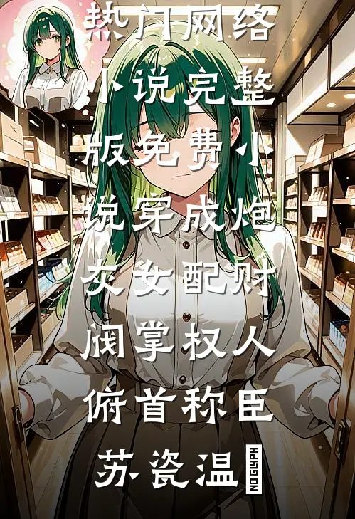 穿成炮灰女配财阀掌权人俯首称臣(苏瓷温璟)热门网络小说_完整版免费小说穿成炮灰女配财阀掌权人俯首称臣(苏瓷温璟)