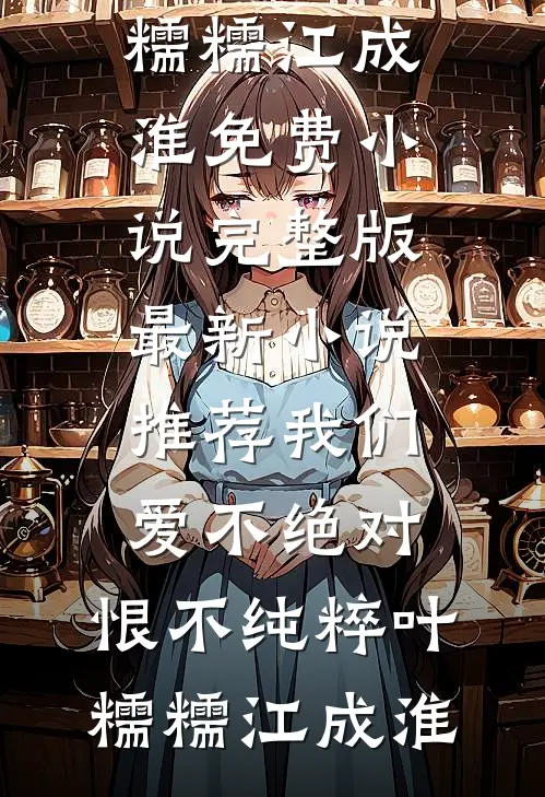 我们爱不绝对，恨不纯粹叶糯糯江成淮免费小说完整版_最新小说推荐我们爱不绝对，恨不纯粹叶糯糯江成淮