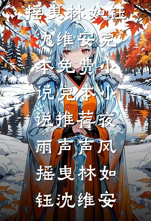 夜雨声声风摇曳林如钰沈维安完本免费小说_完本小说推荐夜雨声声风摇曳(林如钰沈维安)