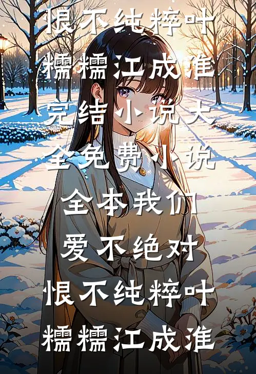 我们爱不绝对，恨不纯粹叶糯糯江成淮完结小说大全_免费小说全本我们爱不绝对，恨不纯粹叶糯糯江成淮