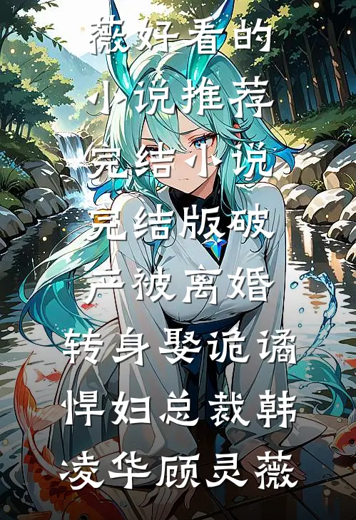 破产被离婚，转身娶诡谲悍妇总裁韩凌华顾灵薇好看的小说推荐完结_小说完结版破产被离婚，转身娶诡谲悍妇总裁(韩凌华顾灵薇)