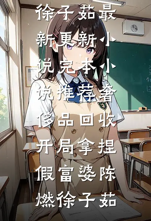 奢侈品回收，开局拿捏假富婆(陈燃徐子茹)最新更新小说_完本小说推荐奢侈品回收，开局拿捏假富婆陈燃徐子茹