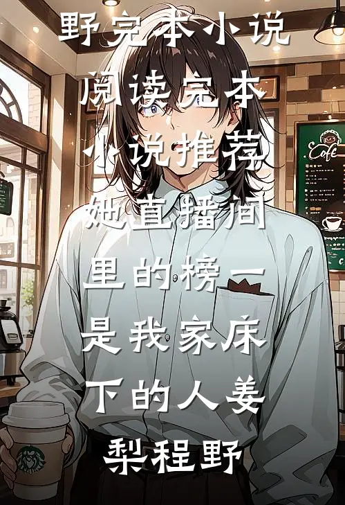 她直播间里的榜一，是我家床下的人姜梨程野完本小说阅读_完本小说推荐她直播间里的榜一，是我家床下的人(姜梨程野)