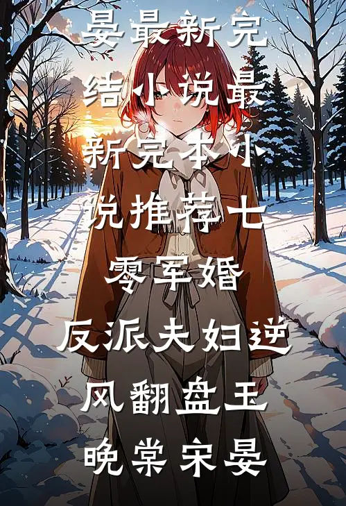 七零军婚：反派夫妇逆风翻盘玉晚棠宋晏最新完结小说_最新完本小说推荐七零军婚：反派夫妇逆风翻盘玉晚棠宋晏