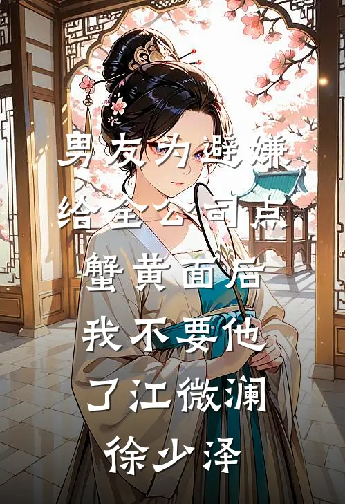 男友为避嫌给全公司点蟹黄面后，我不要他了江微澜徐少泽