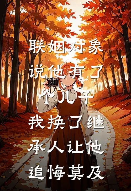 联姻对象说他有了个儿子，我换了继承人让他追悔莫及