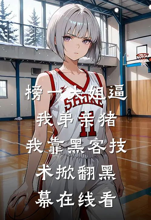 榜一大姐逼我弟亲猪，我靠黑客技术掀翻黑幕在线看